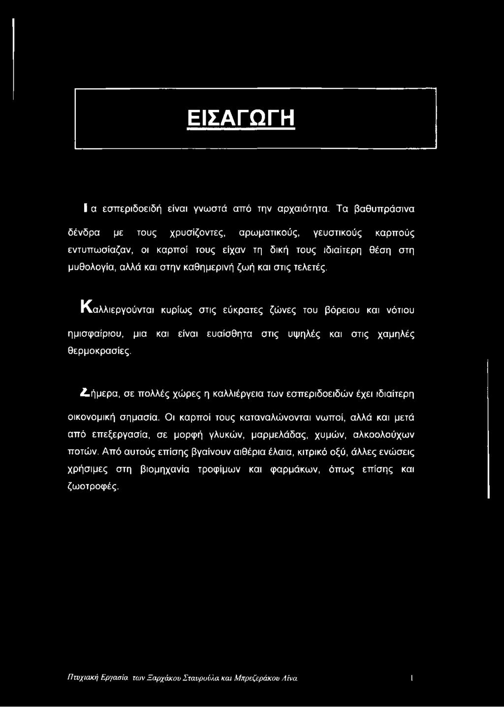 Καλλιεργούνται κυρίως στις εύκρατες ζώνες του βόρειου και νότιου ημισφαίριου, μια και είναι ευαίσθητα στις υψηλές και στις χαμηλές θερμοκρασίες.