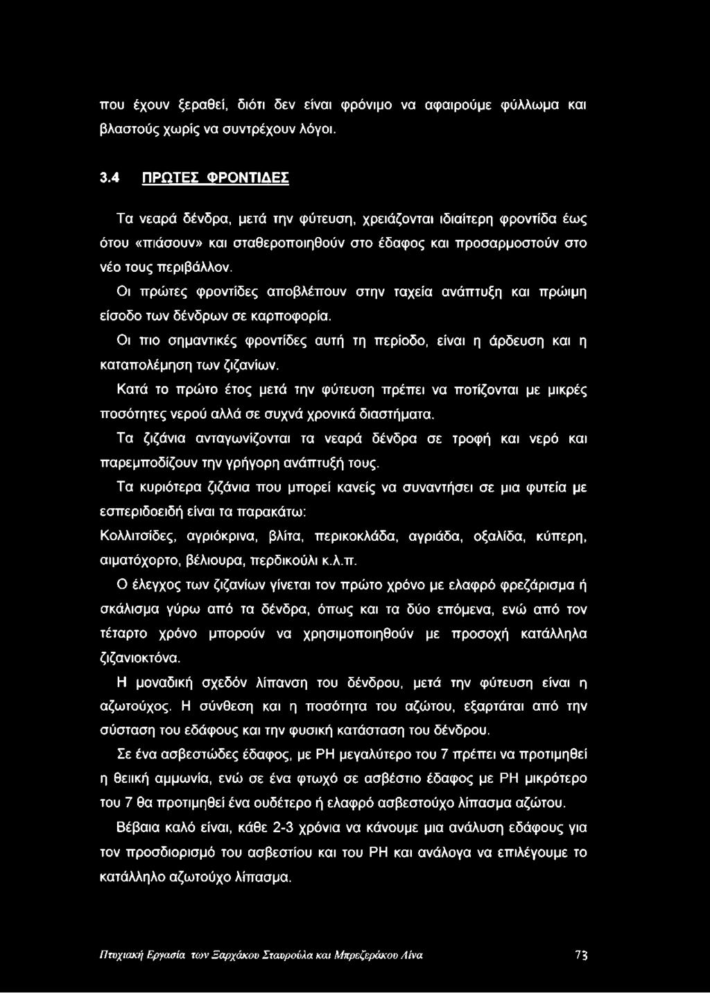 Οι πρώτες φροντίδες αποβλέπουν στην ταχεία ανάπτυξη και πρώιμη είσοδο των δένδρων σε καρποφορία. Οι πιο σημαντικές φροντίδες αυτή τη περίοδο, είναι η άρδευση και η καταπολέμηση των ζιζανίων.