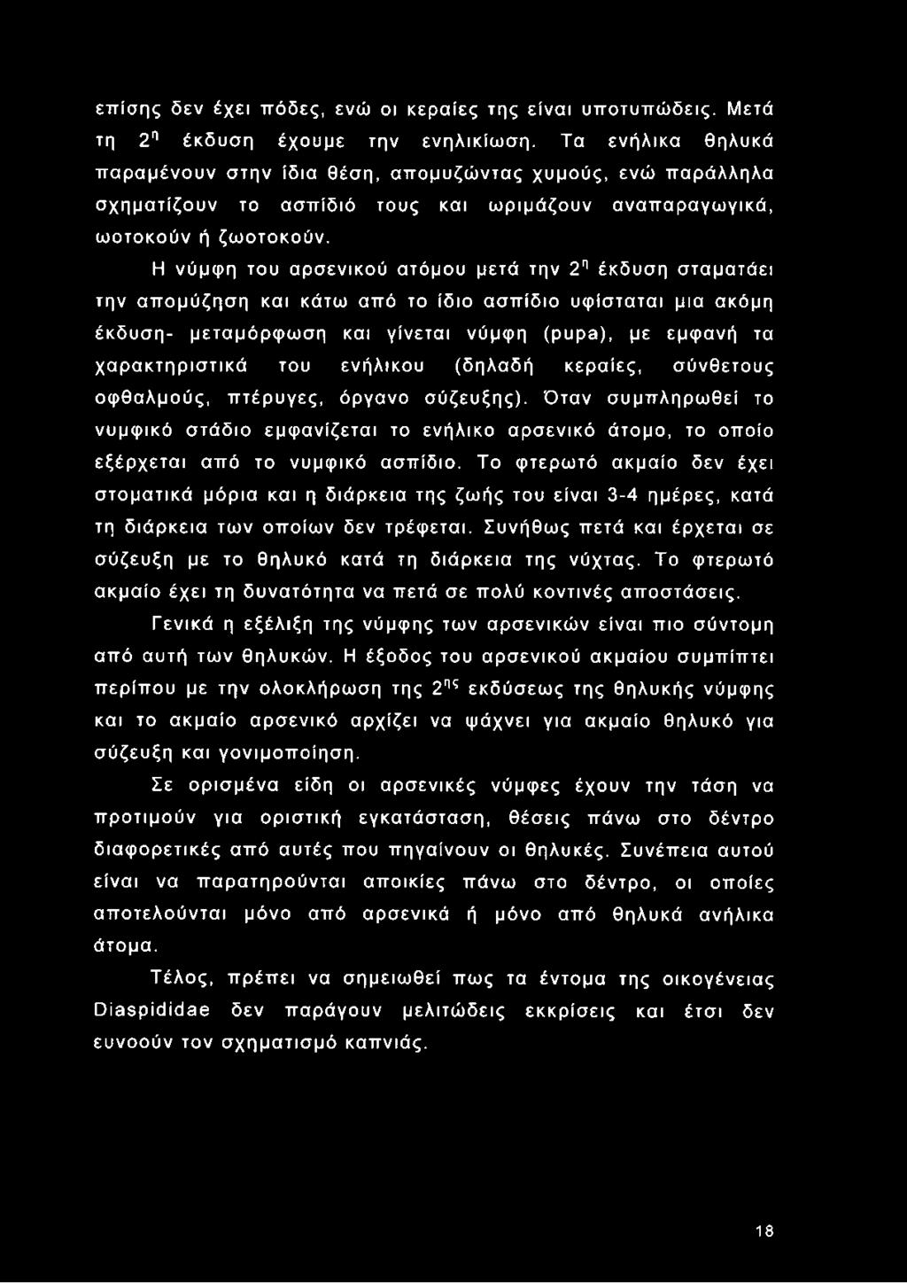 Η νύμφη του αρσενικού ατόμου μετά την 2η έκδυση σταματάει την απομύζηση και κάτω από το ίδιο ασπίδιο υφίσταται μια ακόμη έκδυση- μεταμόρφωση και γίνεται νύμφη (pupa), με εμφανή τα χαρακτηριστικά του
