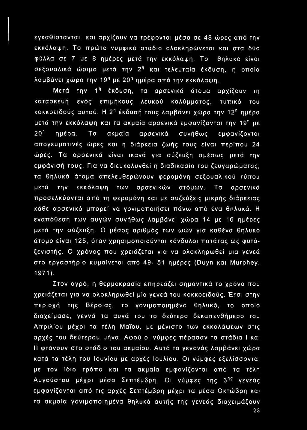 Μετά την 1η έκδυση, τα αρσενικά άτομα αρχίζουν τη κατασκευή ενός επιμήκους λευκού καλύμματος, τυπικό του κοκκοειδούς αυτού.