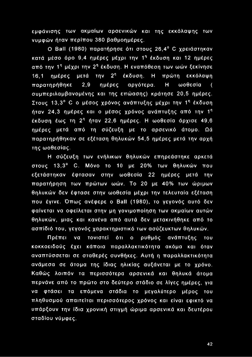 Η εναπόθεση των ωών ξεκίνησε 16,1 ημέρες μετά την 2η έκδυση. Η πρώτη εκκόλαψη παρατηρήθηκε 2,9 ημέρες αργότερα. Η ωοθεσία ( συμπεριλαμβανομένης και της επώασης) κράτησε 20,5 ημέρες.