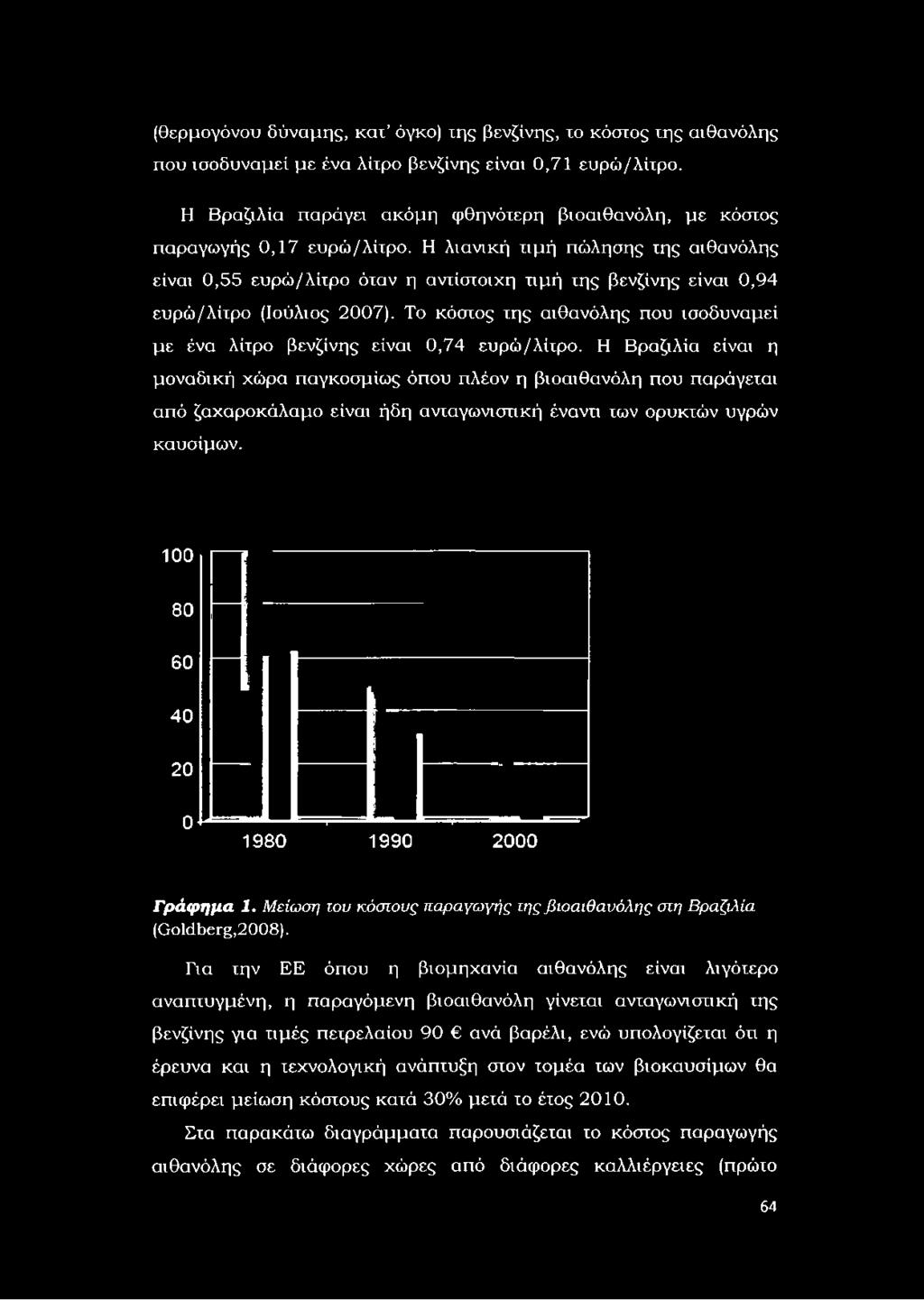 Η λιανική τιμή πώλησης της αιθανόλης είναι 0,55 ευρώ/λίτρο όταν η αντίστοιχη τιμή της βενζίνης είναι 0,94 ευρώ/λίτρο (Ιούλιος 2007).