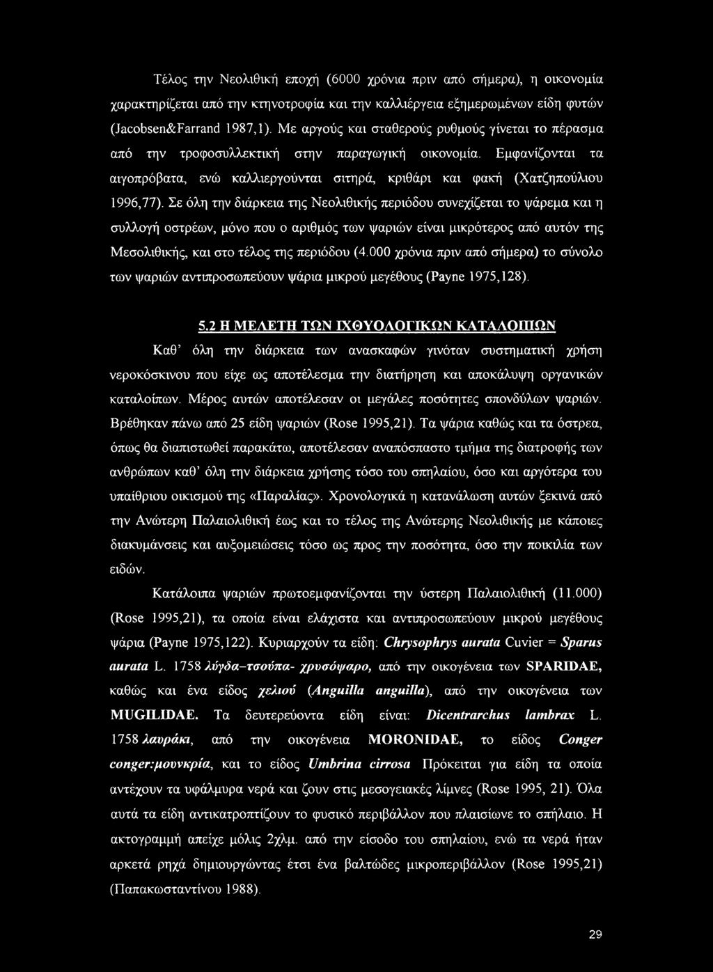 Σε όλη την διάρκεια της Νεολιθικής περιόδου συνεχίζεται το ψάρεμα και η συλλογή οστρέων, μόνο που ο αριθμός των ψαριών είναι μικρότερος από αυτόν της Μεσολιθικής, και στο τέλος της περιόδου (4.