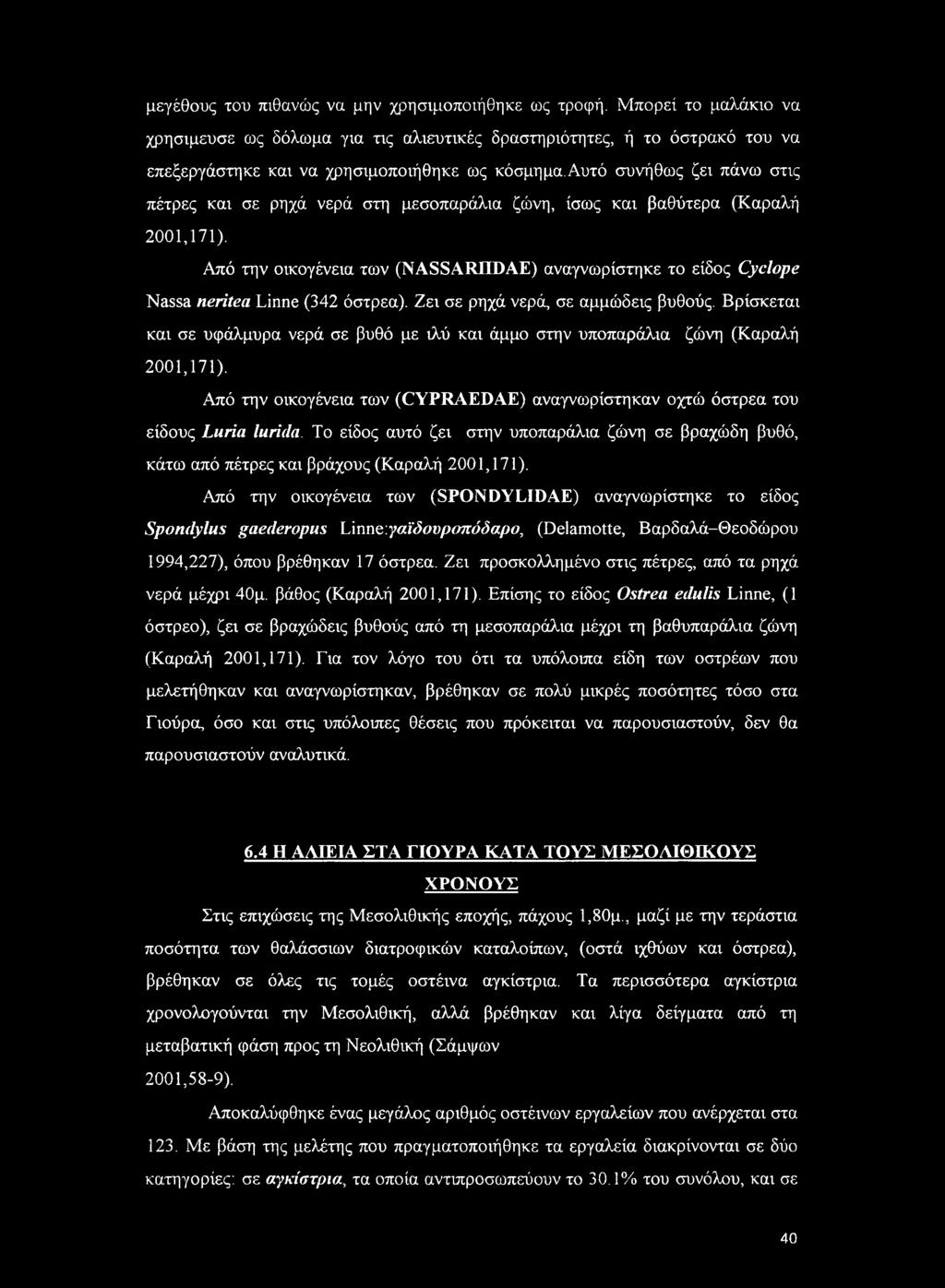μεγέθους του πιθανώς να μην χρησιμοποιήθηκε ως τροφή. Μπορεί το μαλάκιο να χρησιμέυσε ως δόλωμα για τις αλιευτικές δραστηριότητες, ή το όστρακό του να επεξεργάστηκε και να χρησιμοποιήθηκε ως κόσμημα.