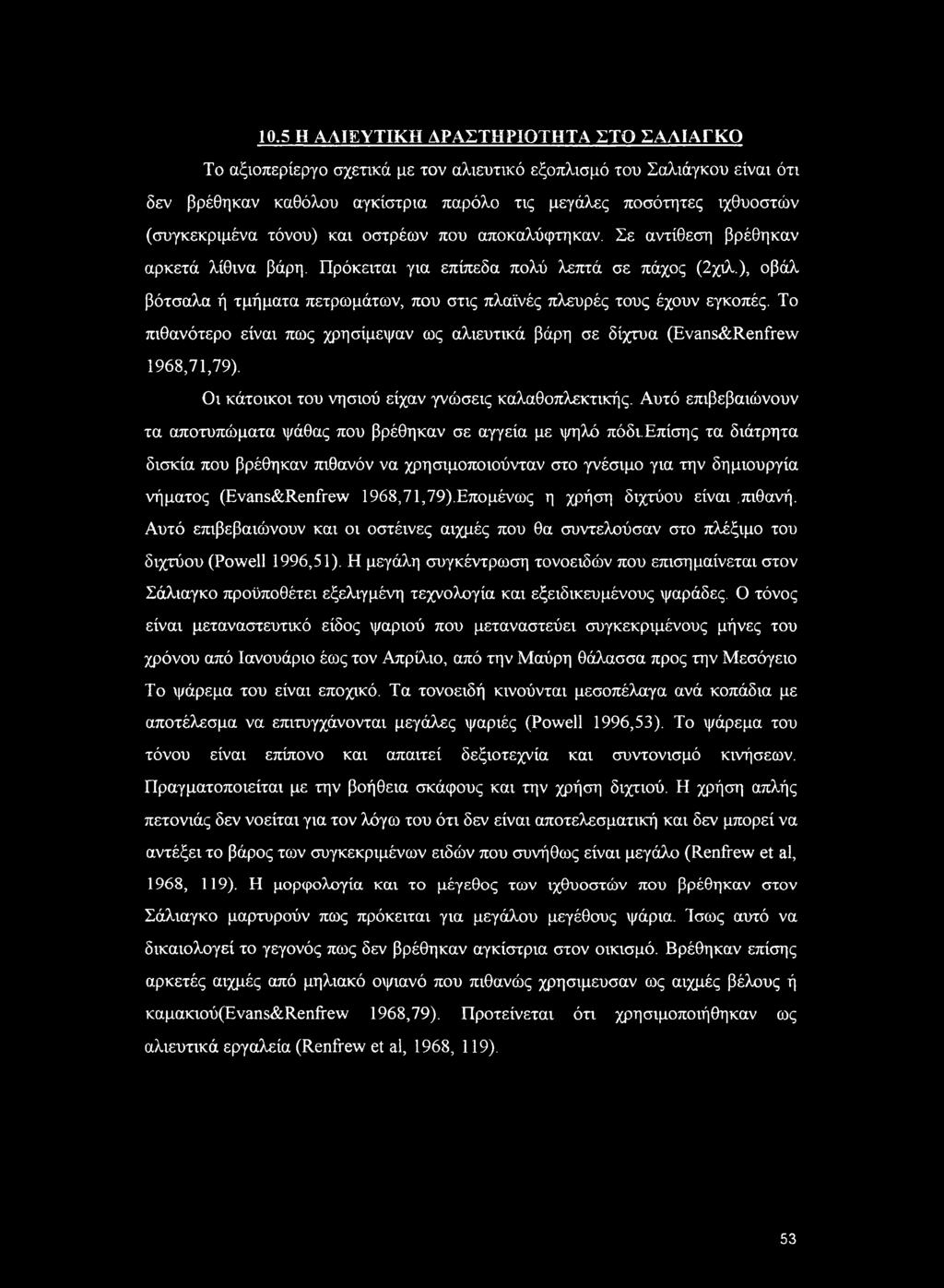 ), οβάλ βότσαλα ή τμήματα πετρωμάτων, που στις πλαϊνές πλευρές τους έχουν εγκοπές. Το πιθανότερο είναι πως χρησίμεψαν ως αλιευτικά βάρη σε δίχτυα (Evans&Renfrew 1968,71,79).