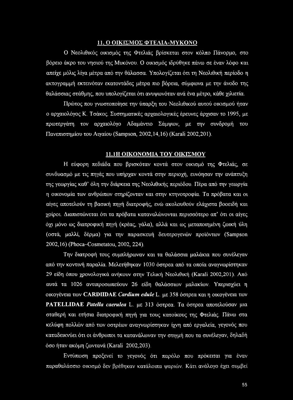 Υπολογίζεται ότι τη Νεολιθική περίοδο η ακτογραμμή εκτεινόταν εκατοντάδες μέτρα πιο βόρεια, σύμφωνα με την άνοδο της θαλάσσιας στάθμης, που υπολογίζεται ότι ανυψωνόταν ανά ένα μέτρο, κάθε χιλιετία.