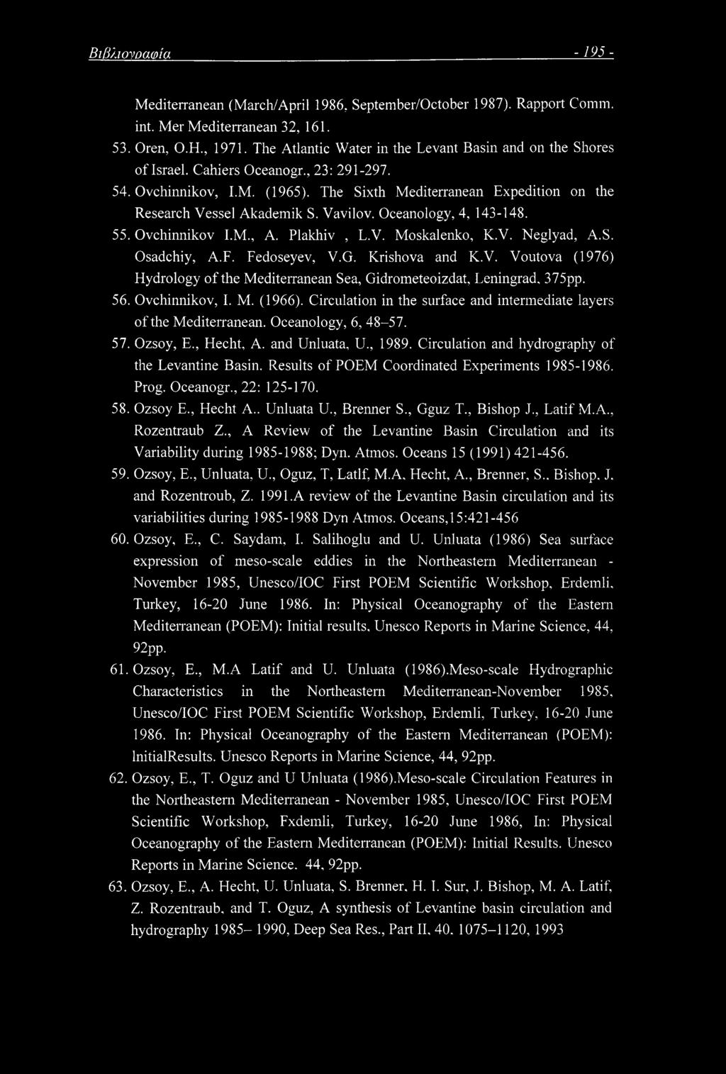 Vavilov. Oceanology, 4, 143-148. 55. Ovchinnikov I.M., A. Plakhiv, L.V. Moskalenko, K.V. Neglyad, A.S. Osadchiy, A.F. Fedoseyev, V.G. Krishova and K.V. Voutova (1976) Hydrology of the Mediterranean Sea, Gidrometeoizdat, Leningrad, 375pp.