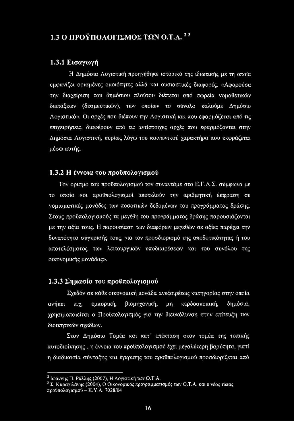 Οι αρχές που διέπουν την Λογιστική και που εφαρμόζεται από τις επιχειρήσεις, διαφέρουν από τις αντίστοιχες αρχές που εφαρμόζονται στην Δημόσια Λογιστική, κυρίως λόγω του κοινωνικού χαρακτήρα που