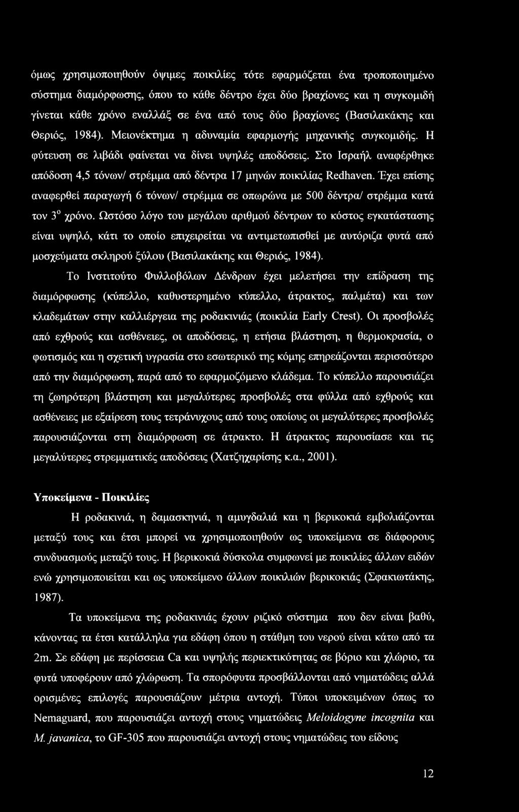 Στο Ισραήλ αναφέρθηκε απόδοση 4,5 τόνων/ στρέμμα από δέντρα 17 μηνών ποικιλίας Redhaven. Έχει επίσης αναφερθεί παραγωγή 6 τόνων/ στρέμμα σε οπωρώνα με 500 δέντρα/ στρέμμα κατά τον 3 χρόνο.