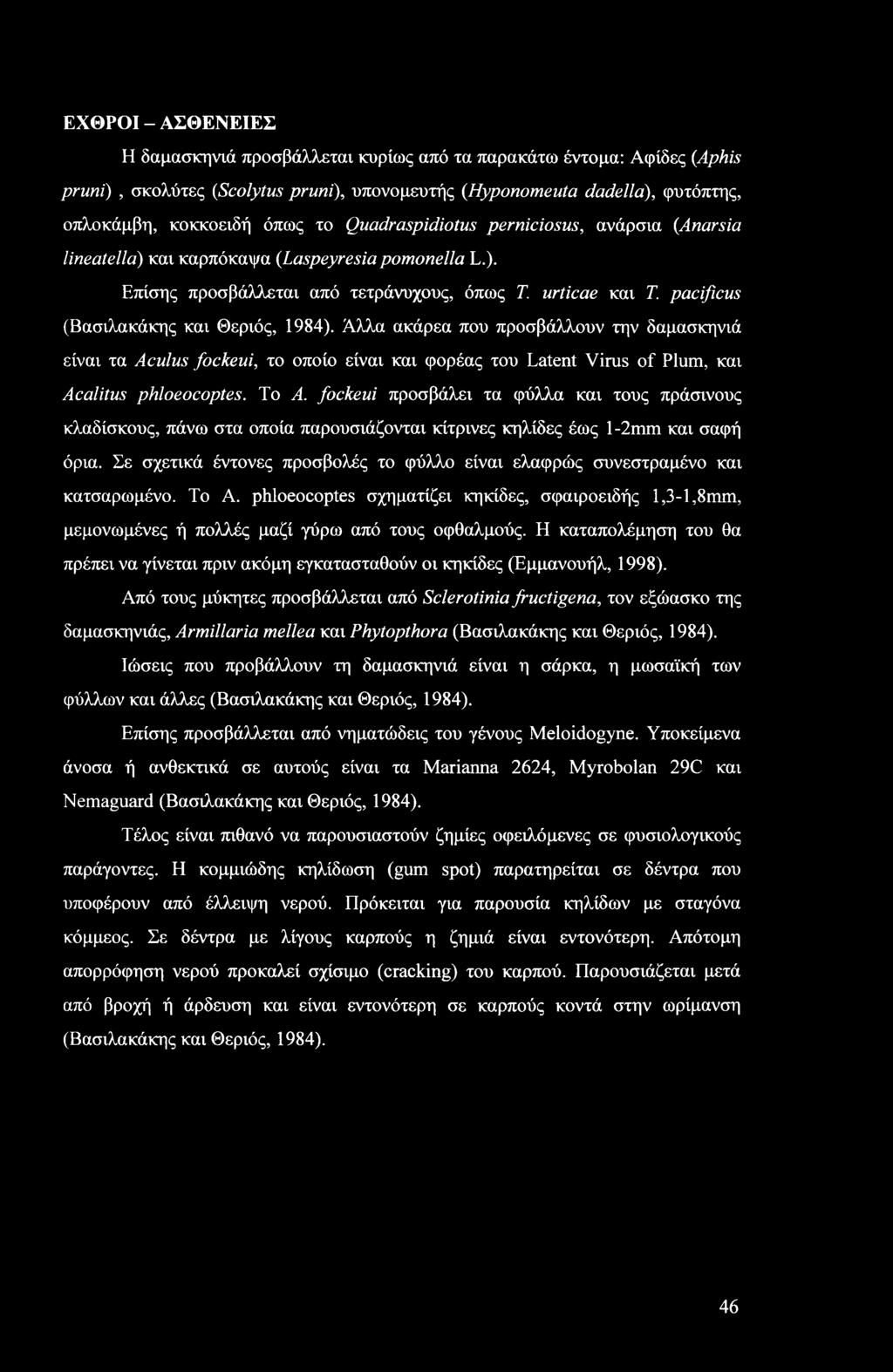 ΕΧΘΡΟΙ - ΑΣΘΕΝΕΙΕΣ Η δαμασκηνιά προσβάλλεται κυρίως από τα παρακάτω έντομα: Αφίδες {Aphis pruni), σκολύτες {Scolytus pruni), υπονομευτής (Hyponomeuta dadella), φυτόπτης, οπλοκάμβη, κοκκοειδή όπως το