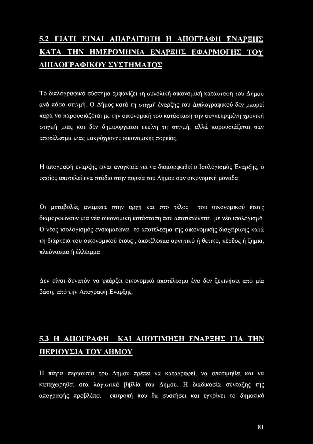 Ο Δήμος κατά τη στιγμή έναρξης του Διπλογραφικού δεν μπορεί παρά να παρουσιάζεται με την οικονομική του κατάσταση την συγκεκριμένη χρονική στιγμή μιας και δεν δημιουργείται εκείνη τη στιγμή, αλλά