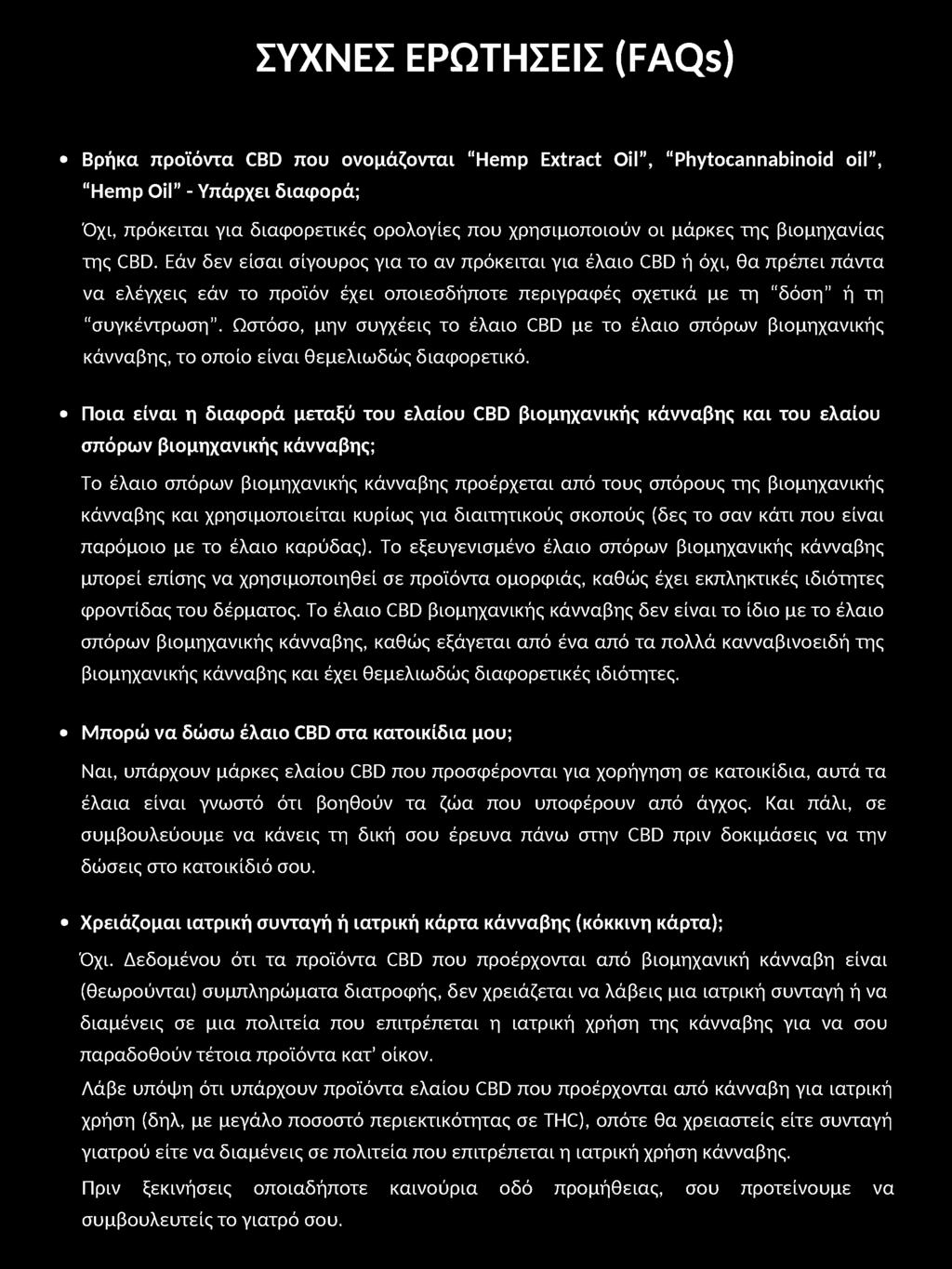 ΣΥΧΝΕΣ ΕΡΩΤΗΣΕΙΣ (FAQs) Βρήκα προϊόντα CBD που ονομάζονται Hemp Extract Oil, Phytocannabinoid oil, Hemp Oil - Υπάρχει διαφορά; Όχι, πρόκειται για διαφορετικές ορολογίες που χρησιμοποιούν οι μάρκες