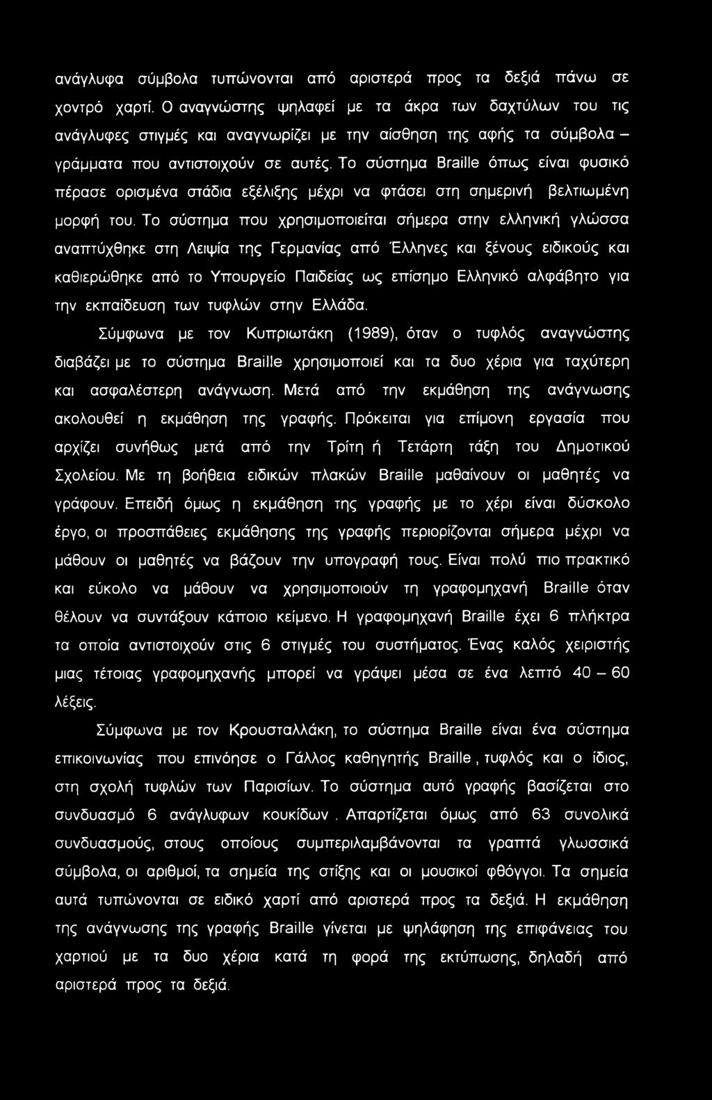 Το σύστημα Braille όπως είναι φυσικό πέρασε ορισμένα στάδια εξέλιξης μέχρι να φτάσει στη σημερινή βελτιωμένη μορφή του.