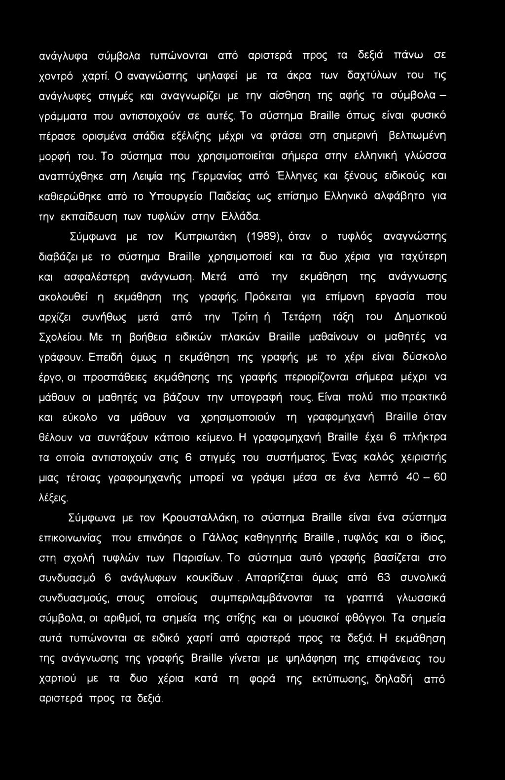 Το σύστημα Braille όπως είναι φυσικό πέρασε ορισμένα στάδια εξέλιξης μέχρι να φτάσει στη σημερινή βελτιωμένη μορφή του.