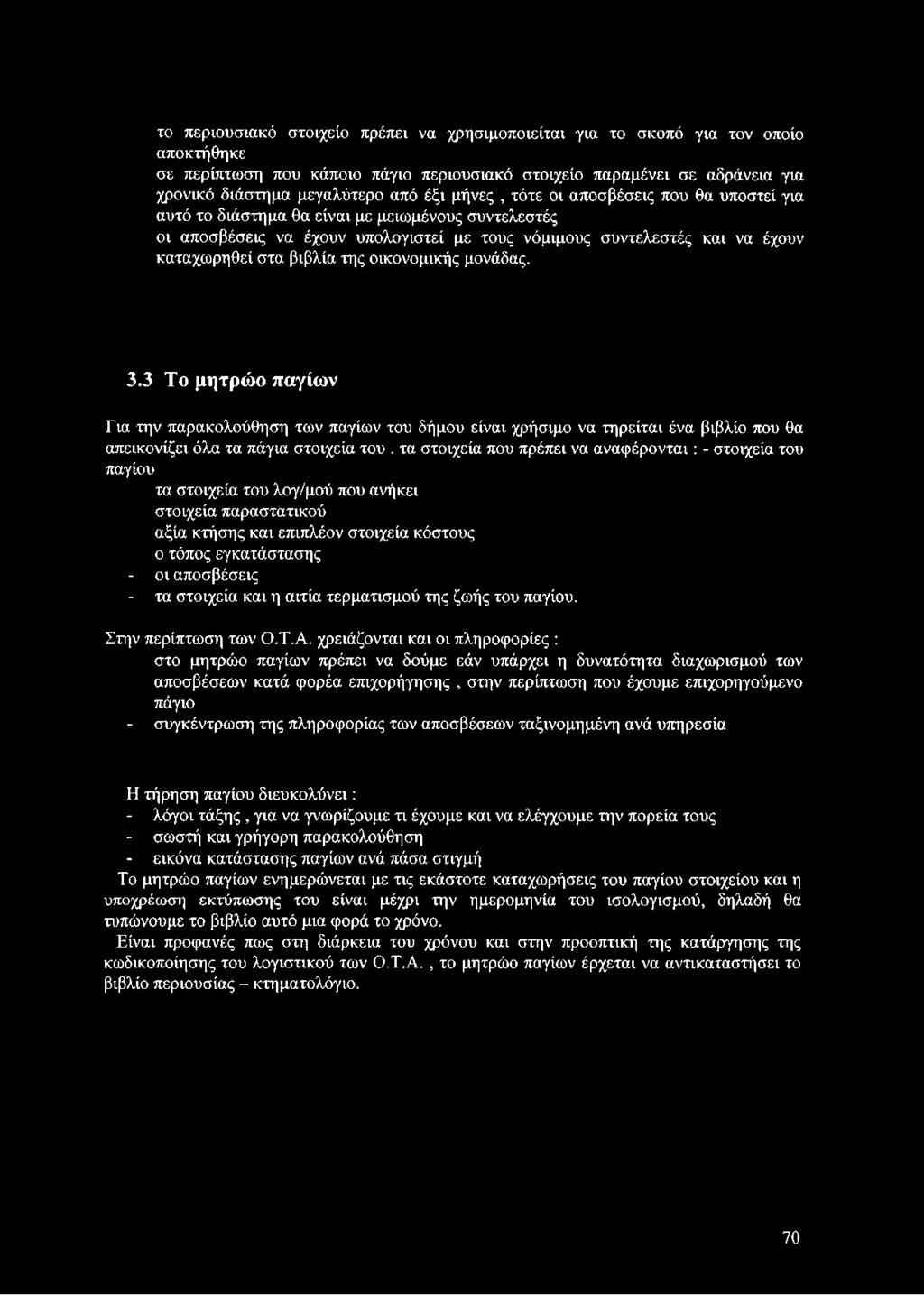 βιβλία της οικονομικής μονάδας. 3.3 Το μητρώο παγίων Για την παρακολούθηση των παγίων του δήμου είναι χρήσιμο να τηρείται ένα βιβλίο που θα απεικονίζει όλα τα πάγια στοιχεία του.