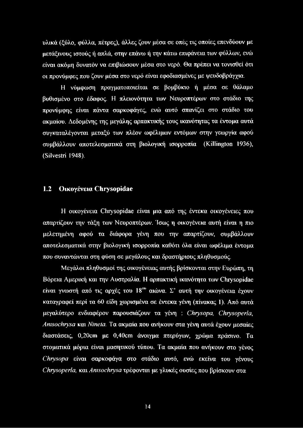 Η πλειονότητα των Νευροπτέρων στο στάδιο της προνύμφης είναι πάντα σαρκοφάγες, ενώ αυτό σπανίζει στο στάδιο του ακμαίου.