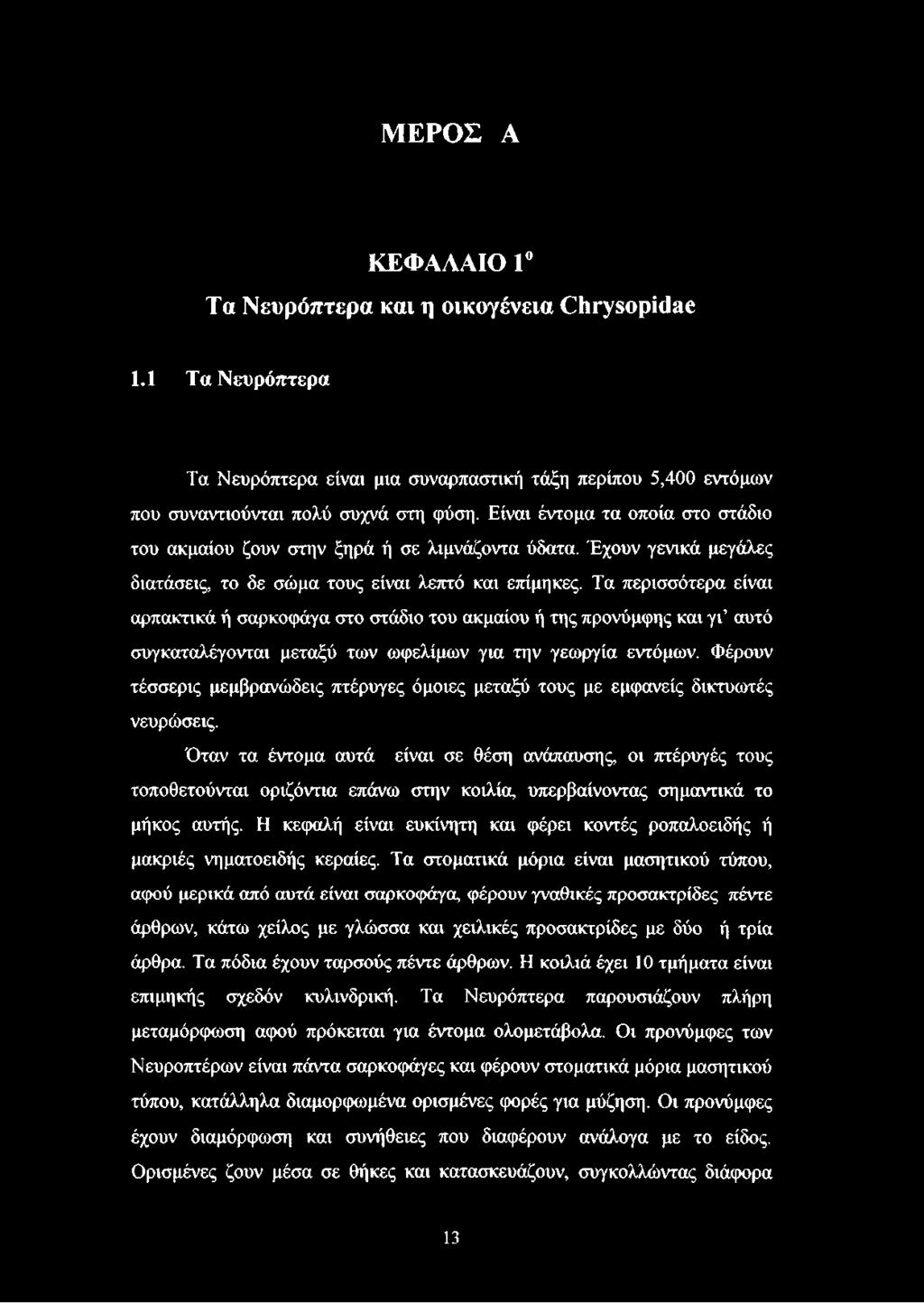 Τα περισσότερα είναι αρπακτικά ή σαρκοφάγα στο στάδιο του ακμαίου ή της προνύμφης και γι αυτό συγκαταλέγονται μεταξύ των ωφελίμων για την γεωργία εντόμων.