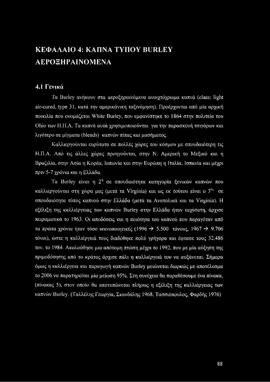Τα καπνά αυτά χρησιμοποιούνται για την παρασκευή τσιγάρων και λιγότερο σε μίγματα (blends) καπνών πίπας και μασήματος. Καλλιεργούνται ευρύτατα σε πολλές χώρες του κόσμου με σπουδαιότερη τις Η.Π.Α.