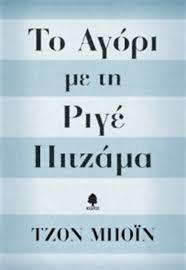 ΤΟ ΑΓΟΡΙ ΜΕ ΤΗ ΡΙΓΕ ΠΙΤΖΑΜΑ ΤΖΟΝ ΜΠΟΪΝ Η ιστορία ενός αγοριού του Μπρούνο, του οποίου ο πατέρας του είναι στρατηγός στον στρατό του Χίτλερ. Μετακομίζουν σε ένα στρατόπεδο συγκέντρωσης.