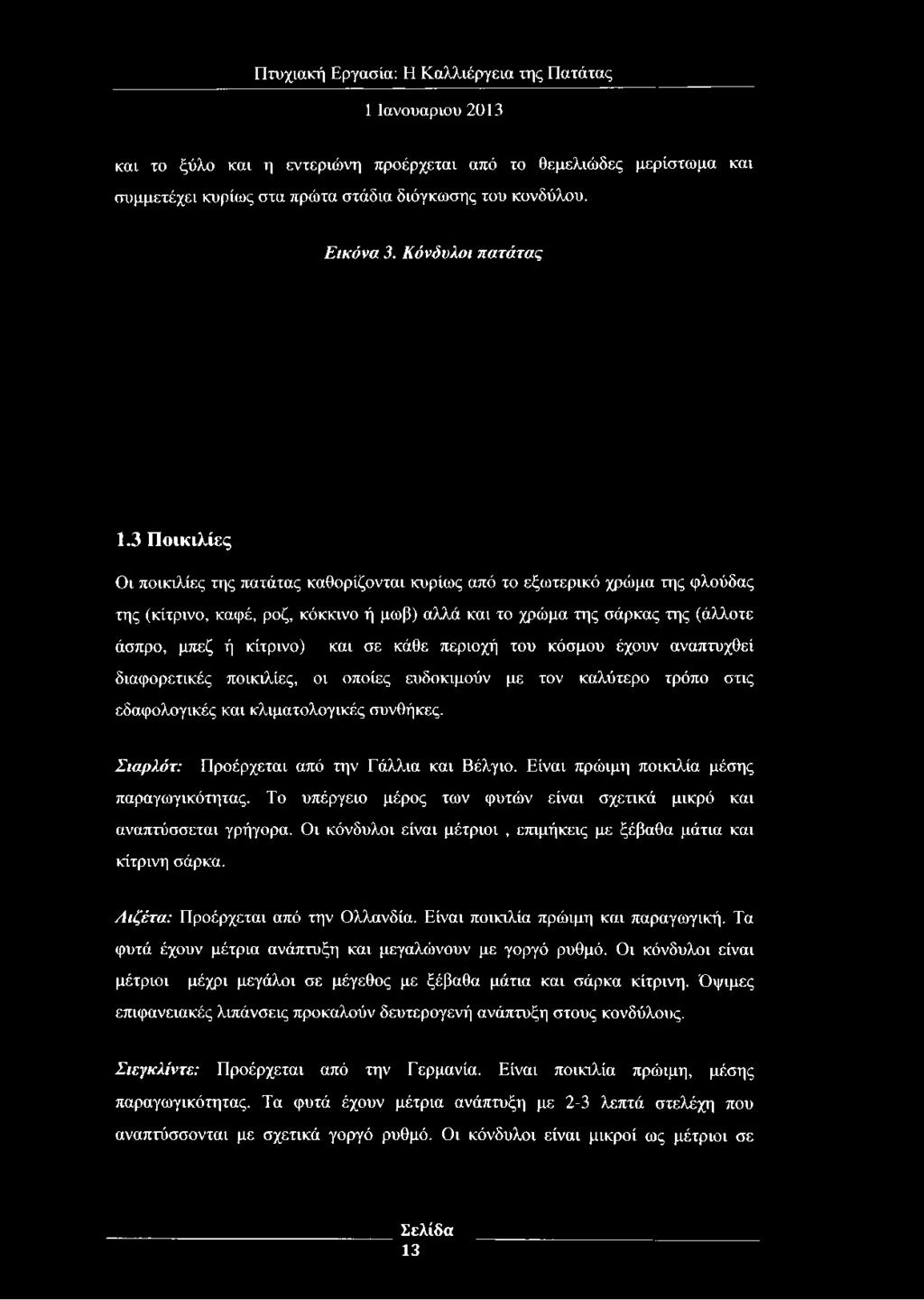 σε κάθε περιοχή του κόσμου έχουν αναπτυχθεί διαφορετικές ποικιλίες, οι οποίες ευδοκιμούν με τον καλύτερο τρόπο στις εδαφολογικές και κλιματολογικές συνθήκες.