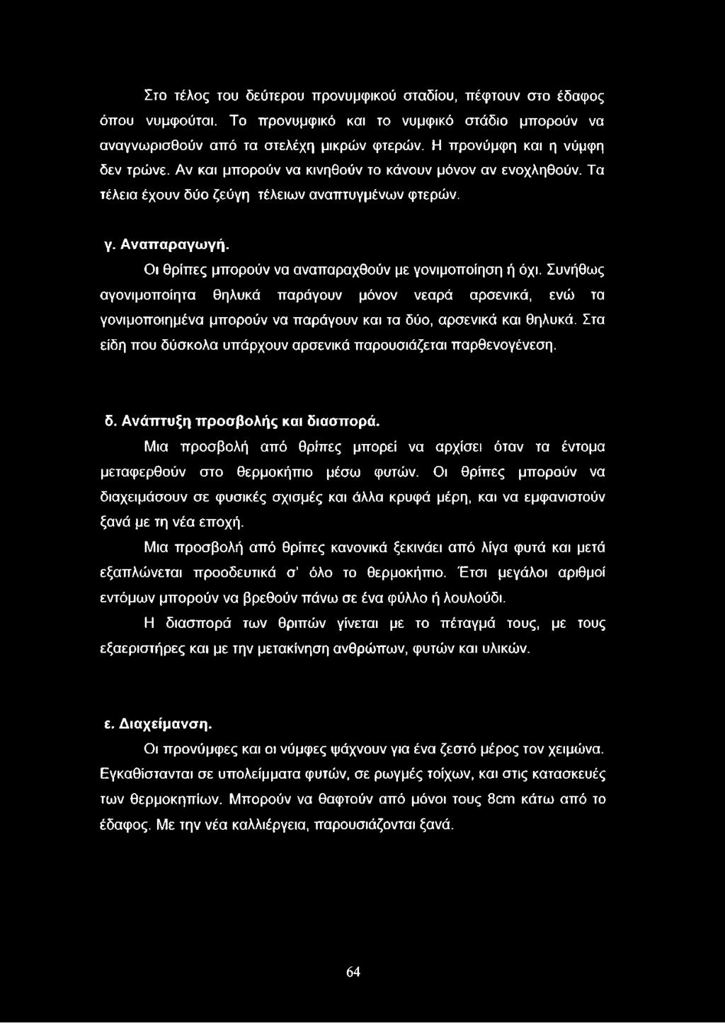 Οι θρίπες μπορούν να αναπαραχθούν με γονιμοποίηση ή όχι. Συνήθως αγονιμοποίητα θηλυκά παράγουν μόνον νεαρά αρσενικά, ενώ τα γονιμοποιημένα μπορούν να παράγουν και τα δύο, αρσενικά και θηλυκά.
