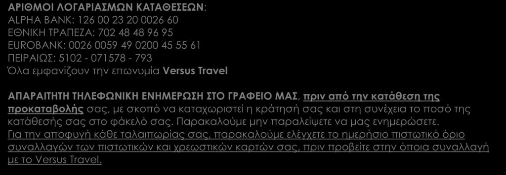 ΑΡΙΘΜΟΙ ΛΟΓΑΡΙΑΣΜΩΝ ΚΑΤΑΘΕΣΕΩΝ: ALPHA BANK: 126 00 23 20 0026 60 EΘΝΙΚΗ ΤΡΑΠΕΖΑ: 702 48 48 96 95 EUROBANK: 0026 0059 49 0200 45 55 61 ΠΕΙΡΑΙΩΣ: 5102-071578 - 793 Όλα εμφανίζουν