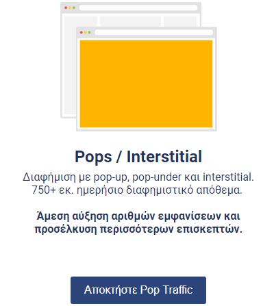 Οδηγός δημιουργίας καμπάνιας Pops / Interstitial Εισαγωγή: Πρόκειται για Aναδυόμενες διαφημίσεις (Pop-up) πλήρους οθόνης που επικαλύπτουν το παράθυρο του browser σε μία ιστοσελίδα.