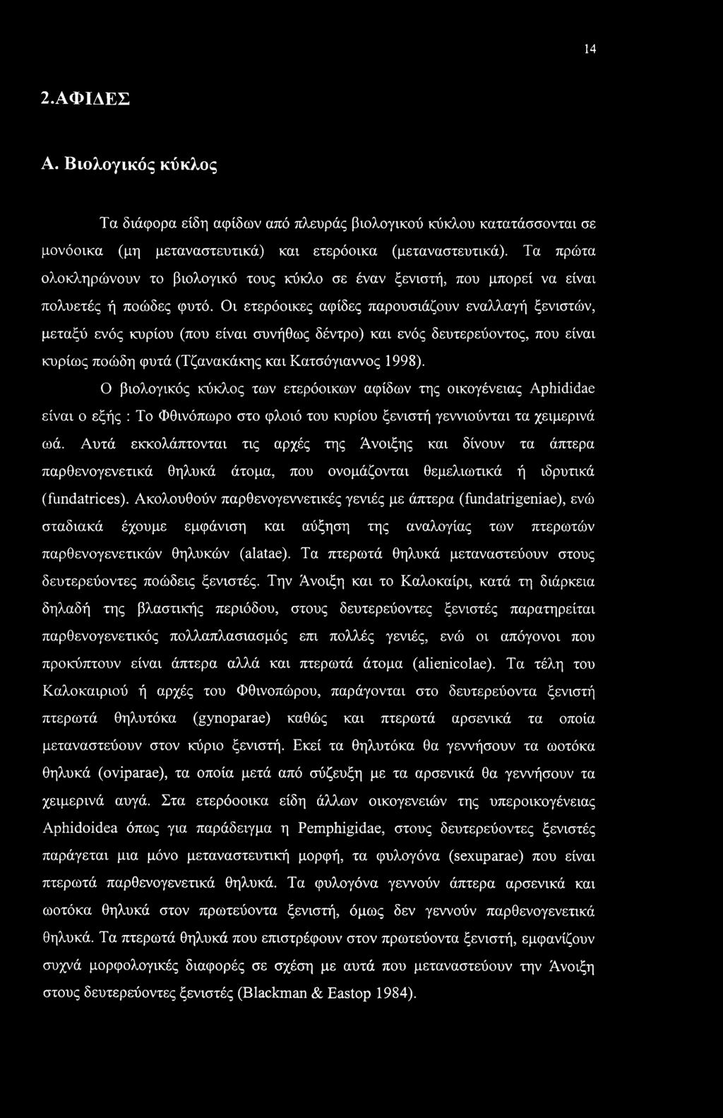 Οι ετερόοικες αφίδες παρουσιάζουν εναλλαγή ξενιστών, μεταξύ ενός κυρίου (που είναι συνήθως δέντρο) και ενός δευτερεύοντος, που είναι κυρίως ποώδη φυτά (Τζανακάκης και Κατσόγιαννος 1998).