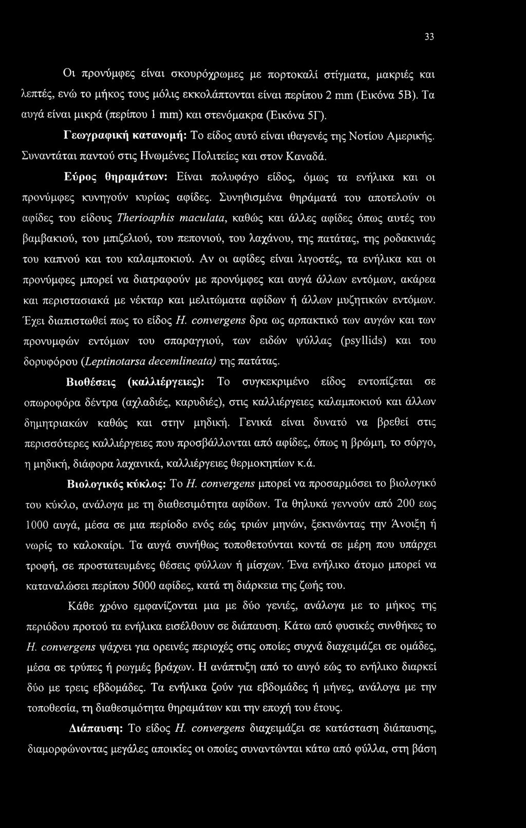 Εύρος θηραμάτων: Είναι πολυφάγο είδος, όμως τα ενήλικα και οι προνύμφες κυνηγούν κυρίως αφίδες.