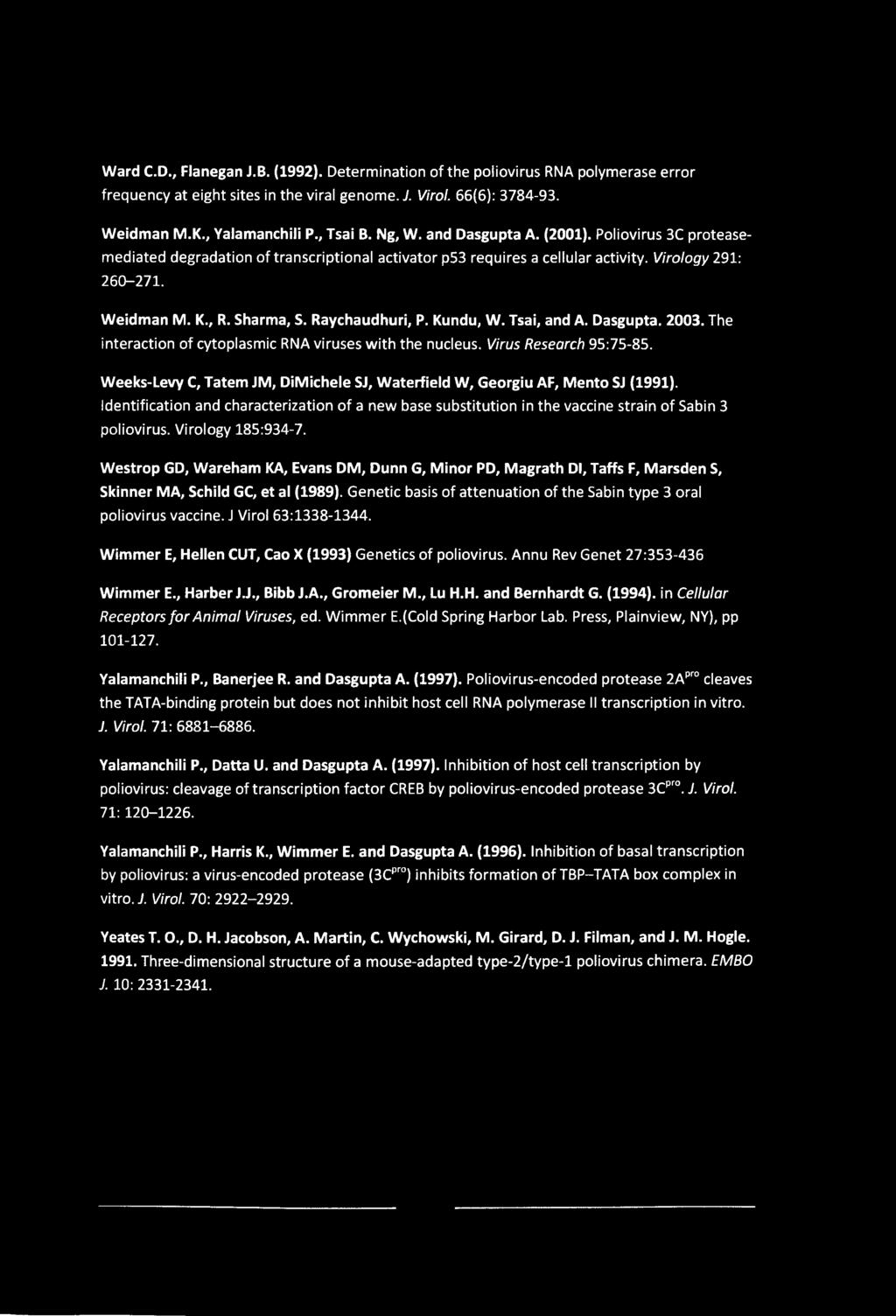 Ward C.D., Flanegan J.B. (1992). Determination of the poliovirus RNA polymerase error frequency at eight sites in the viral genome. J. Virol. 66(6): 3784-93. Weidman M.K., Yalamanchili P., Tsai B.