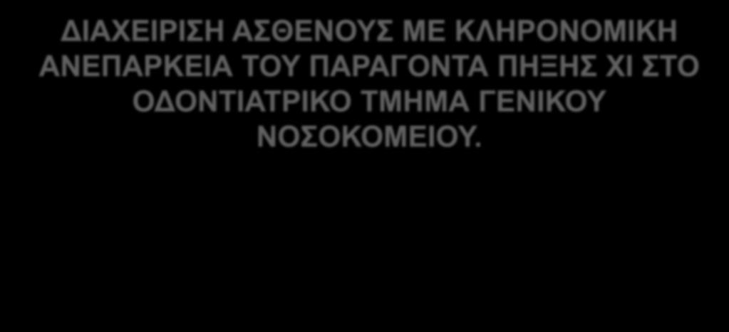 ΔΙΑΧΕΙΡΙΣΗ ΑΣΘΕΝΟΥΣ ΜΕ ΚΛΗΡΟΝΟΜΙΚΗ ΑΝΕΠΑΡΚΕΙΑ ΤΟΥ ΠΑΡΑΓΟΝΤΑ ΠΗΞΗΣ ΧΙ ΣΤΟ ΟΔΟΝΤΙΑΤΡΙΚΟ ΤΜΗΜΑ ΓΕΝΙΚΟΥ ΝΟΣΟΚΟΜΕΙΟΥ.