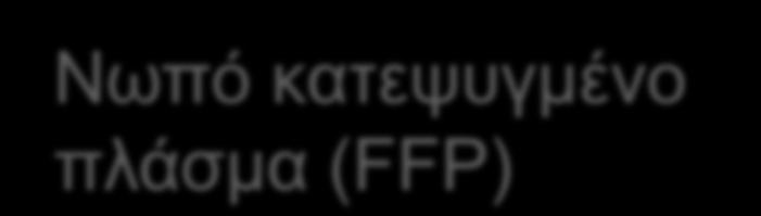 Θεραπεία Μειονεκτήματα Νωπό κατεψυγμένο πλάσμα (FFP) Χορηγούνται μεγάλες