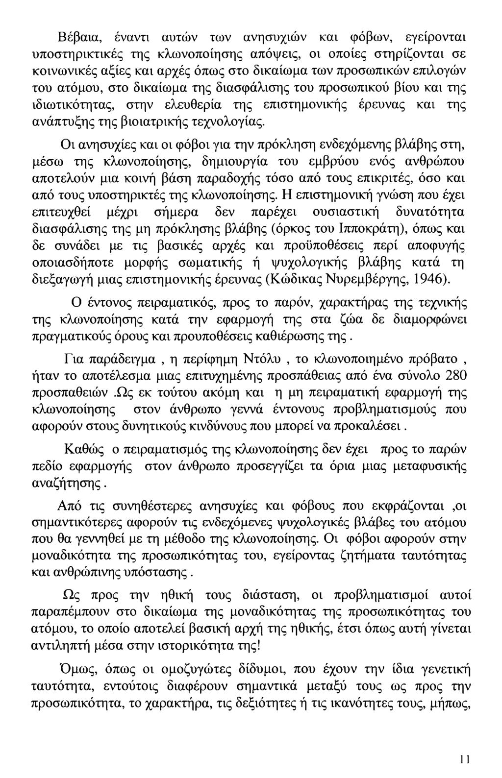 Βέβαια, έναντι αυτών των ανησυχιών και φόβων, εγείρονται υποστηρικτικές της κλωνοποίησης απόψεις, οι οποίες στηρίζονται σε κοινωνικές αξίες και αρχές όπως στο δικαίωμα των προσωπικών επιλογών του