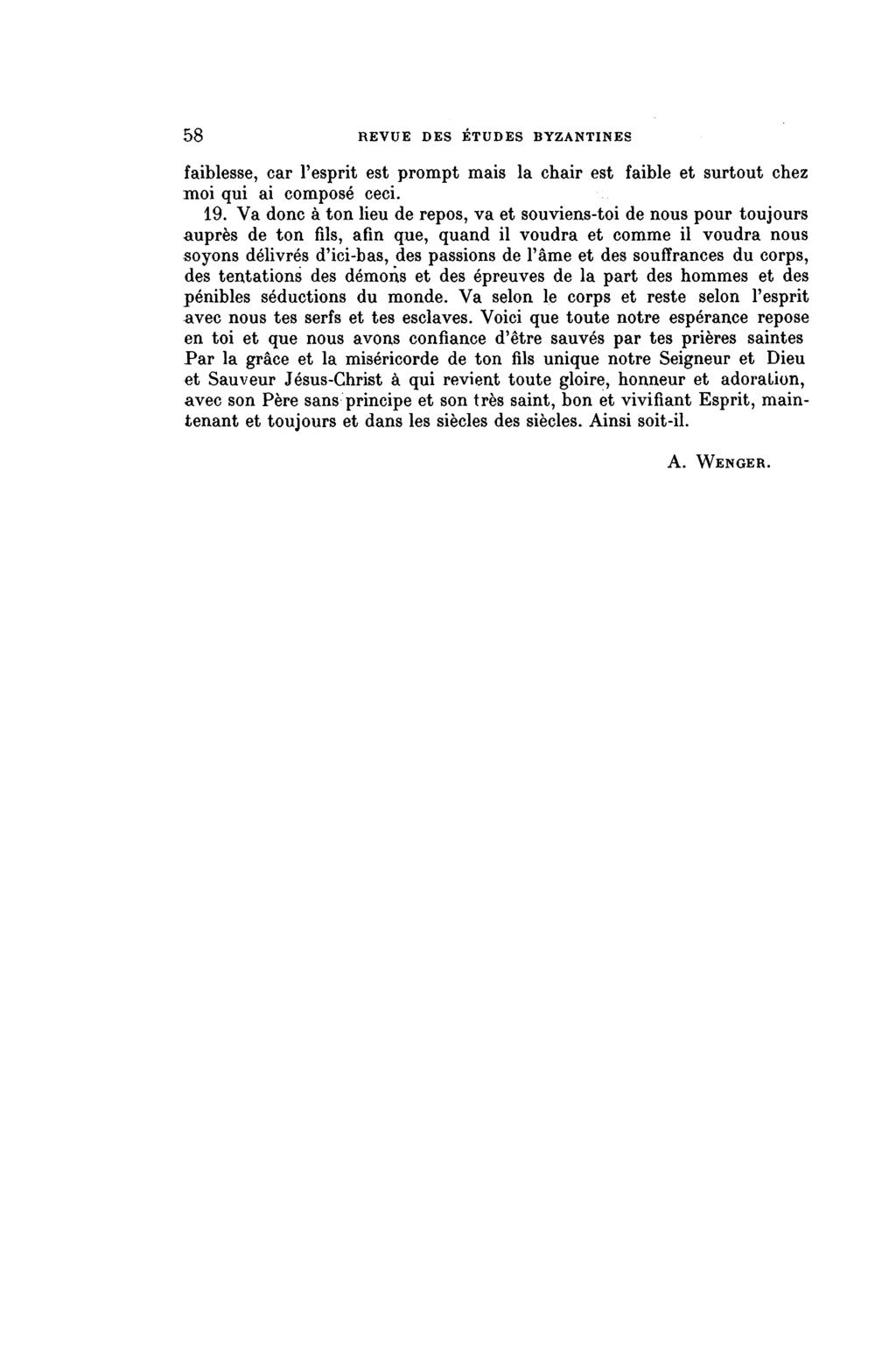 58 REVUE DES ÉTUDES BYZANTINES faiblesse, car l'esprit est prompt mais la chair est faible et surtout chez moi qui ai composé ceci. 19.
