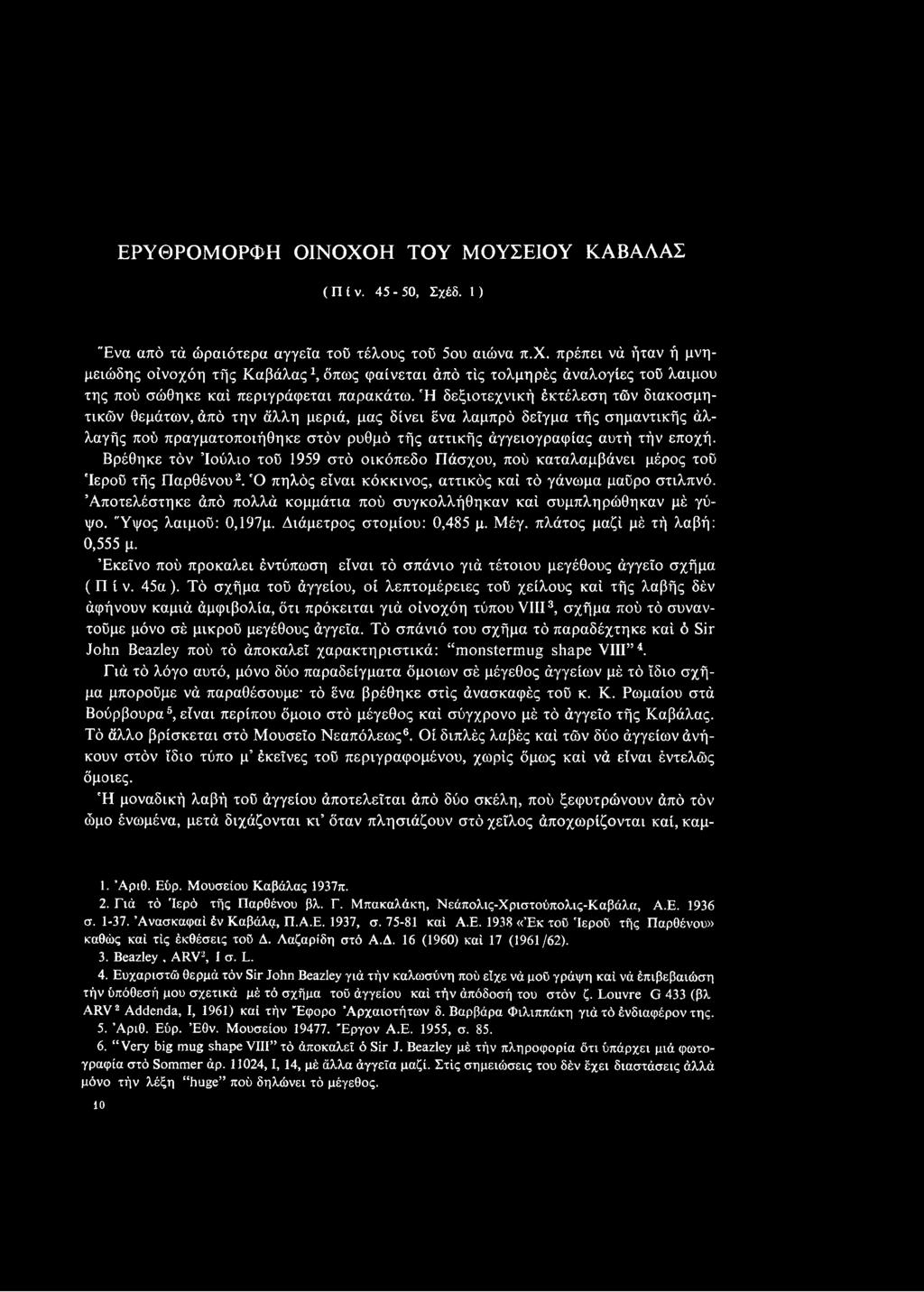 Βρέθηκε τόν Ιούλιο τοϋ 1959 στό οικόπεδο Πάσχου, πού καταλαμβάνει μέρος τοϋ 'Ιεροϋ τής Παρθένου1 2. Ό πηλός είναι κόκκινος, αττικός καί τό γάνωμα μαϋρο στιλπνό.