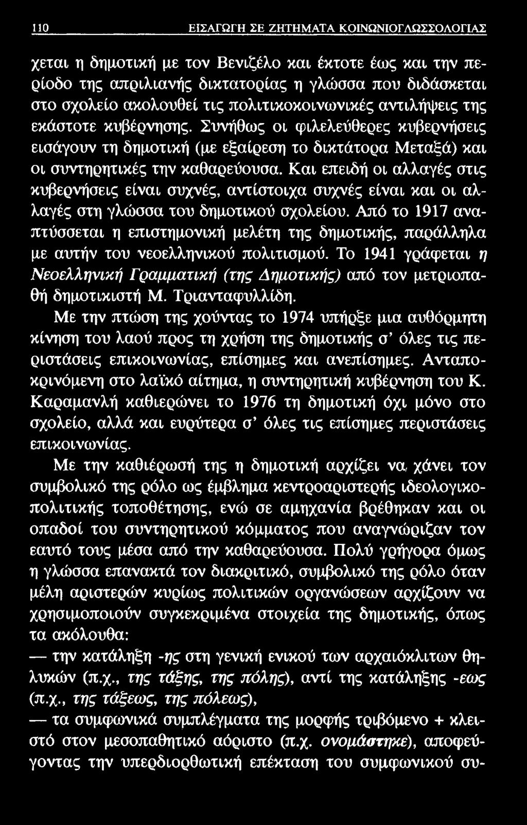 110 ΕΙΣΑΓΩΓΗ ΣΕ ΖΗΤΗΜΑΤΑ ΚΟΙΝΩΝΙΟΓΛΩΣΣΟΛΟΓΙΑΣ χεται η δημοτική με τον Βενιζέλο και έκτοτε έως και την περίοδο της απριλιανής δικτατορίας η γλώσσα που διδάσκεται στο σχολείο ακολουθεί τις
