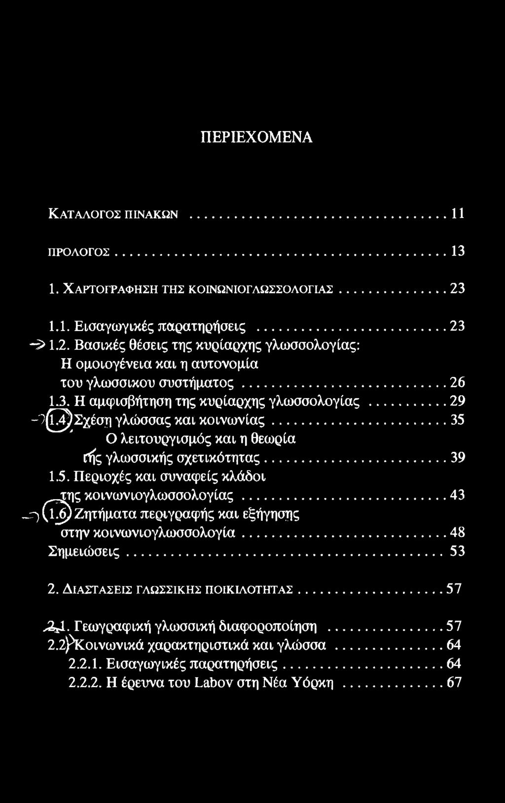 ΠΕΡΙΕΧΟΜΕΝΑ ΚΑΤΑΛΟΓΟΣ ΠΙΝΑΚΩΝ...11 ΠΡΟΛΟΓΟΣ.......13 1. ΧΑΡΤΟΓΡΑΦΗΣΗ ΤΗΣ ΚΟΙΝΩΝΙΟΓΛΩΣΣΟΛΟΓΙΑΣ...23 1.1. Εισαγωγικές παρατηρήσεις...... 23-5> 1.2. Βασικές θέσεις της κυρίαρχης γλωσσολογίας: Η ομοιογένεια και η αυτονομία του γλωσσικού συστήματος.