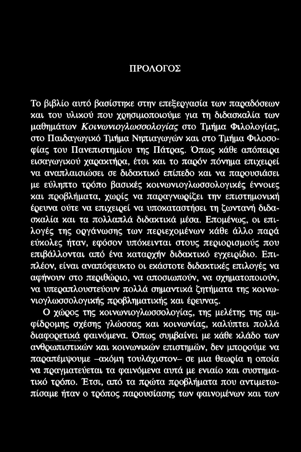 ΠΡΟΛΟΓΟΣ Το βιβλίο αυτό βασίστηκε στην επεξεργασία των παραδόσεων και του υλικού που χρησιμοποιούμε για τη διδασκαλία των μαθημάτων Κοινωνιογλωσσολογίας στο Τμήμα Φιλολογίας, στο Παιδαγωγικό Τμήμα