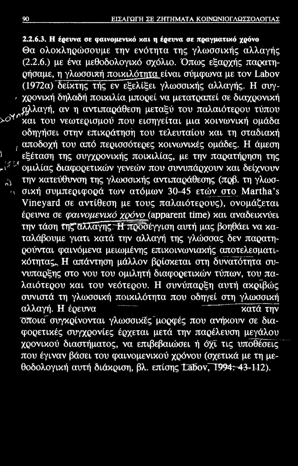 90 ΕΙΣΑΓΩΓΗ ΣΕ ΖΗΤΗΜΑΤΑ ΚΟΙΝΩΝΙΟΓΛΩΣΣΟΛΟΓΙΑΣ 2.2.6.3. Η έρευνα σε φαινομενικό και η έρευνα σε πραγματικό χρόνο Θα ολοκληρώσουμε την ενότητα της γλωσσικής αλλαγής (2.2.6.) με ένα μεθοδολογικό σχόλιο.