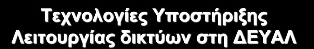 Τεχνολογίες Υποστήριξης Λειτουργίας δικτύων στη ΔΕΥΑΛ Ψηφιοποιημένα (μη αποτυπωμένα) Δίκτυα Τηλεμετρία 60 ΤΣΔ (πόλη Λάρισας) Λειτουργία Συστήματος GIS (έτος 2016) Πιλοτική εφαρμογή υδραυλικού