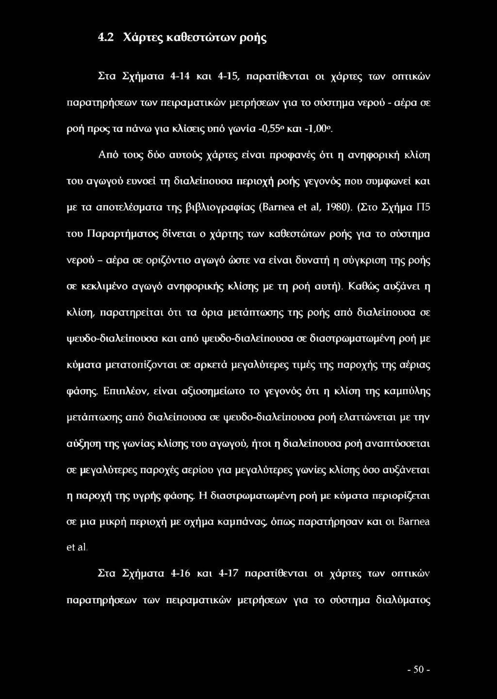 Από τους δύο αυτούς χάρτες είναι προφανές ότι η ανηφορική κλίση του αγωγού ευνοεί τη διαλείπουσα περιοχή ροής γεγονός που συμφωνεί και με τα αποτελέσματα της βιβλιογραφίας (Bamea et al, 1980).
