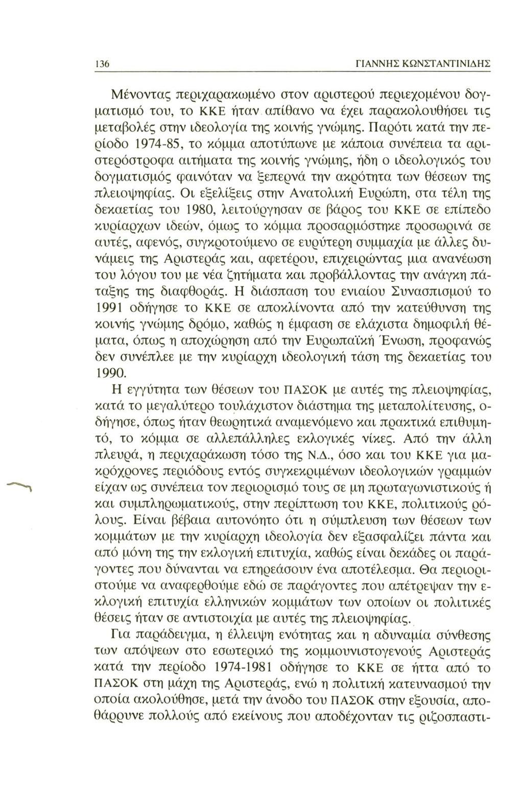136 ΓΙΑΝΝΗΣ ΚΩΝΣΤΑΝΤΙΝΙΔΗΣ Μένοντας περιχαρακωμένο στον αριστερού περιεχομένου δογματισμό του, το ΚΚΕ ήταν απίθανο να έχει παρακολουθήσει τις μεταβολές στην ιδεολογία της κοινής γνώμης.