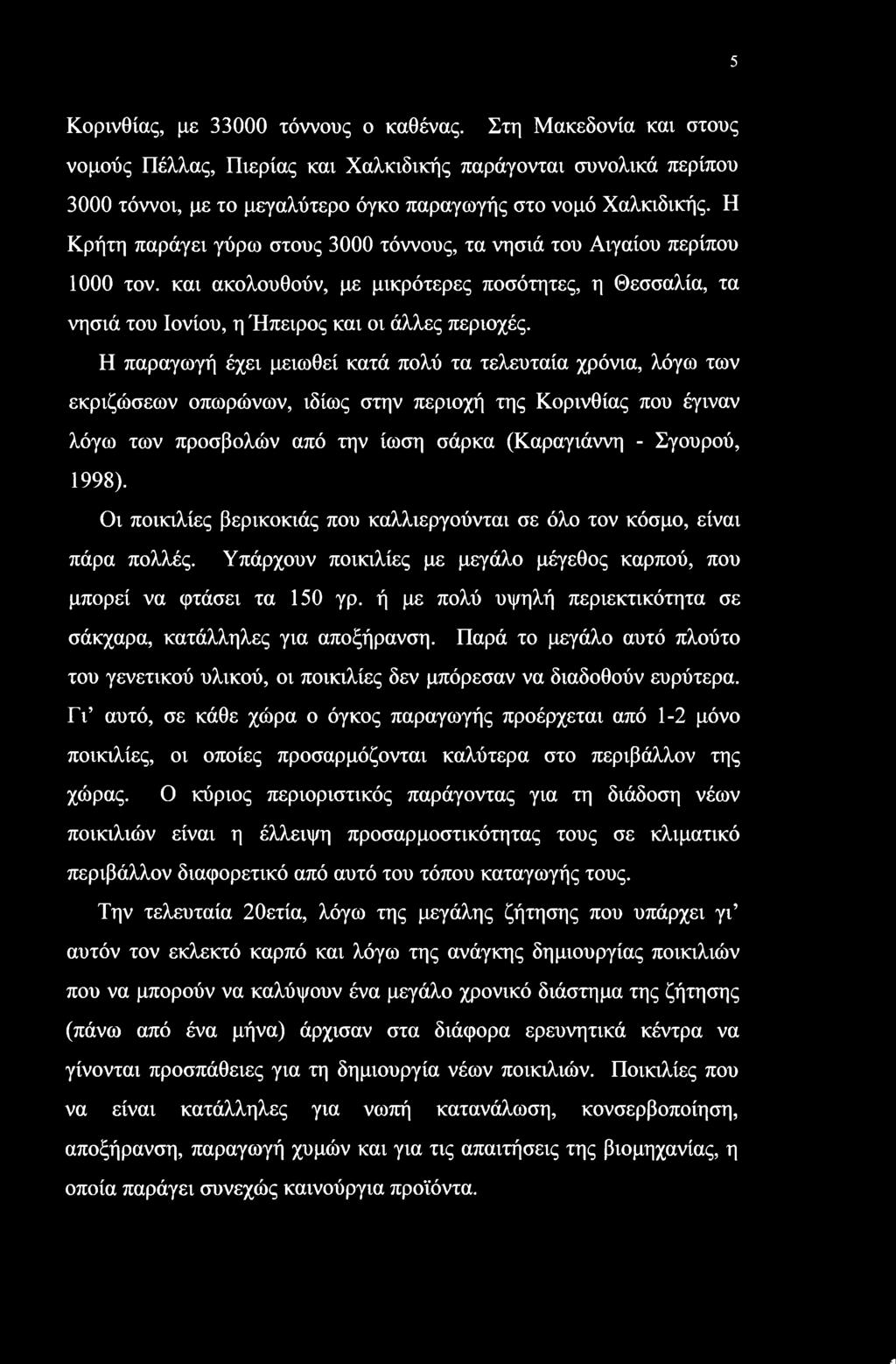 Η παραγωγή έχει μειωθεί κατά πολύ τα τελευταία χρόνια, λόγω των εκριζώσεων οπωρώνων, ιδίως στην περιοχή της Κορινθίας που έγιναν λόγω των προσβολών από την ίωση σάρκα (Καραγιάννη - Σγουρού, 1998).