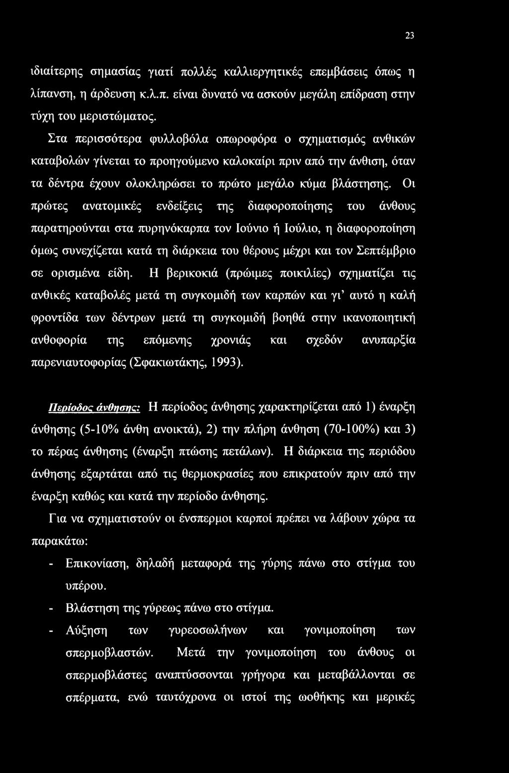 Οι πρώτες ανατομικές ενδείξεις της διαφοροποίησης του άνθους παρατηρούνται στα πυρηνόκαρπα τον Ιούνιο ή Ιούλιο, η διαφοροποίηση όμως συνεχίζεται κατά τη διάρκεια του θέρους μέχρι και τον Σεπτέμβριο