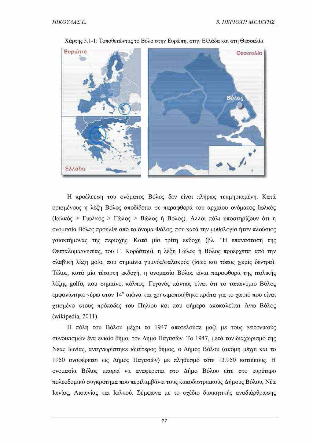 ΠΙΚΟΥΛΑΣ Ε. 5. ΠΕΡΙΟΧΗ ΜΕΛΕΤΗΣ Χάρτης 5.1-1: Τοποθετώντας το Βόλο στην Ευρώπη, στην Ελλάδα και στη Θεσσαλία Η προέλευση του ονόματος Βόλος δεν είναι πλήρως τεκμηριωμένη.