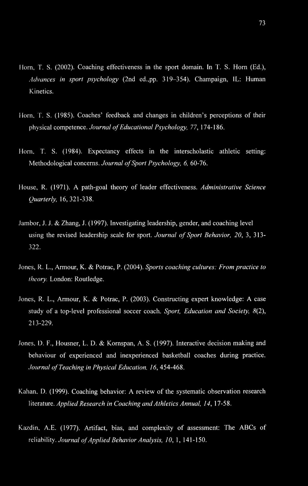 73 Horn, T. S. (2002). Coaching effectiveness in the sport domain. In T. S. Horn (Ed.), Advances in sport psychology (2nd ed.,pp. 319-354). Champaign, IL: Human Kinetics. Horn, T. S. (1985).