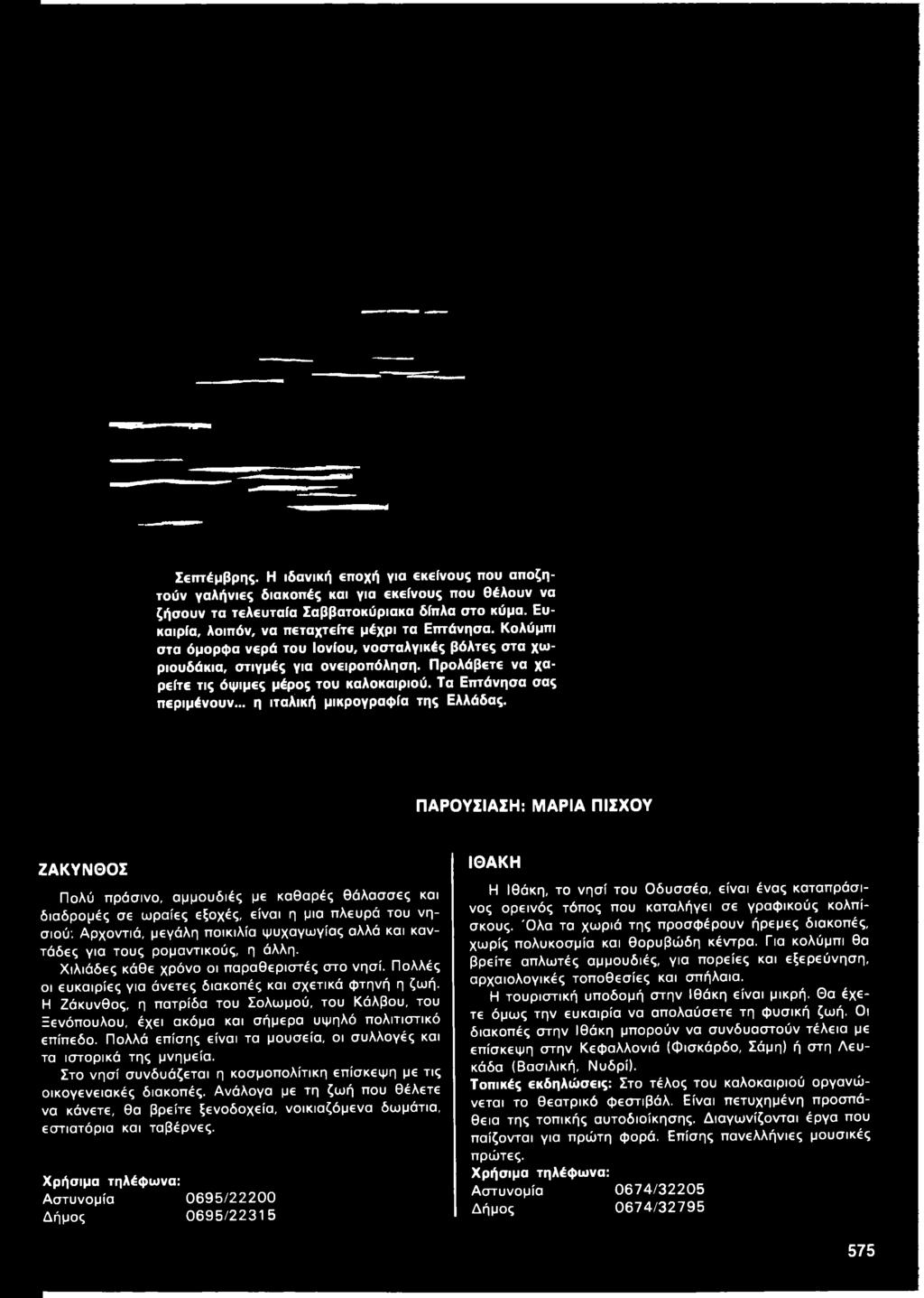 τους ρομαντικούς, η άλλη. Χιλιάδες κάθε χρόνο οι παραθεριστές στο νησί. Πολλές οι ευκαιρίες για άνετες διακοπές και σχετικά φτηνή η ζωή.