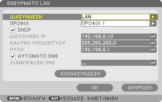 5. Χρήση του Μενού Επί της Οθόνης ΕΝΣΥΡΜΑΤΟ LAN ΔΙΑΣΥΝΔΕΣΗ ΠΡΟΦΙΛ DHCP ΔΙΕΥΘΥΝΣΗ IP ΚΑΛΥΨΗ ΥΠΟΔΙΚΤΥΟΥ ΠΥΛΗ ΑΥΤΟΜΑΤΟ DNS ΔΙΑΜΟΡΦΩΣΗ DNS ΕΠΑΝΑΣΥΝΔΕΣΗ Επιλέξτε το [LAN] για τη χρήση της θύρας LAN για