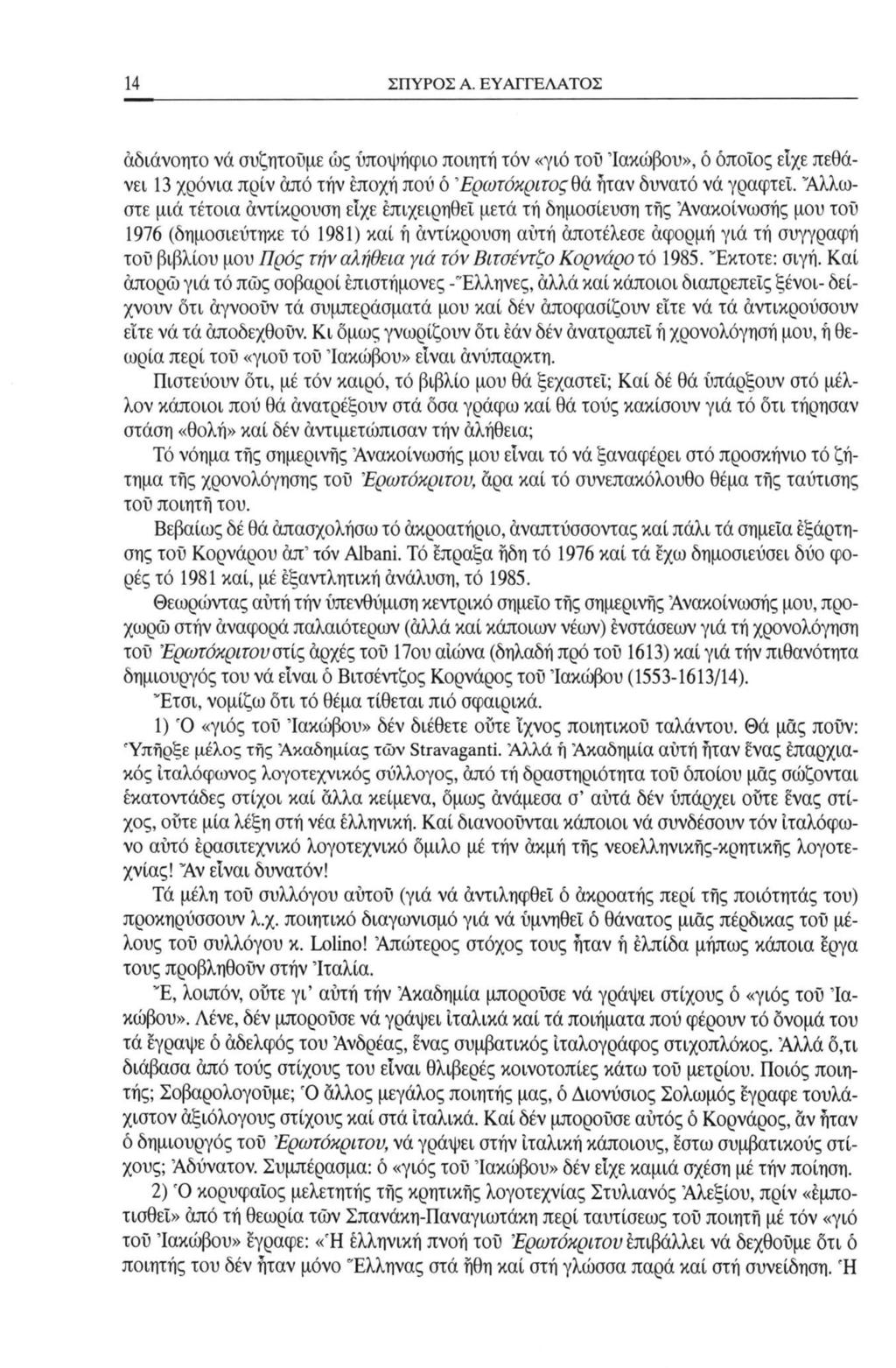 14 ΣΠΥΡΟΣ A. ΕΥ ΑΓΓΕΛΑΤΟΣ άδιάνοητο νά συζητούμε ώς υποψήφιο ποιητή τόν «γιό τού Ιακώβου», ό όποιος είχε πεθάνει 13 χρόνια πριν από τήν εποχή πού ό ΈρωτόκριτοςΟά ήταν δυνατό νά γραφτεί.