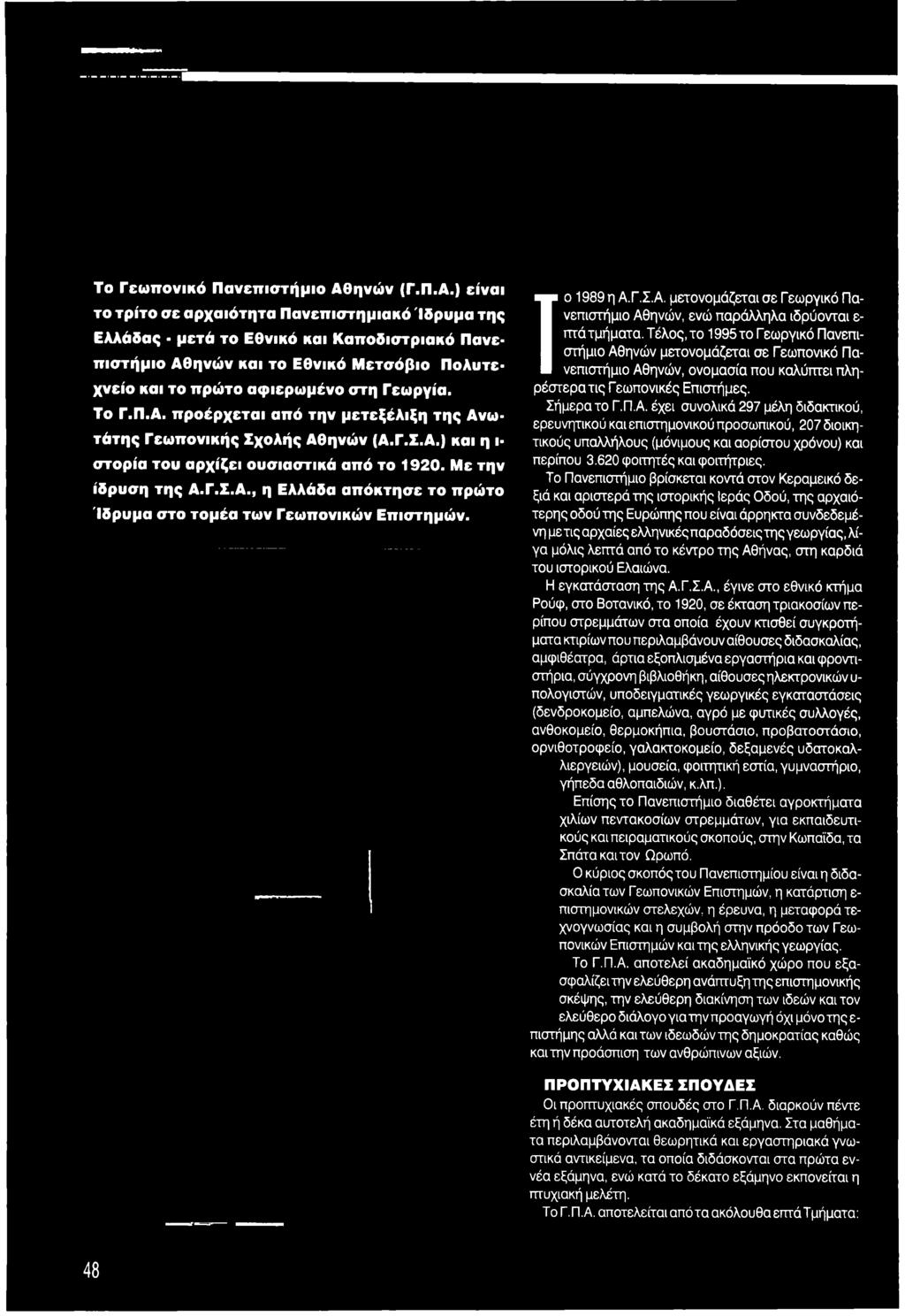Τ έλος, το 1995 το Γ εωργικό Πανεπιστήμιο Αθηνών μετονομάζεται σε Γεωπονικό Πανεπιστήμιο Αθηνών, ονομασία που καλύπτει πληρέστερα τις Γεωπονικές Επιστήμες. Σήμερα το Γ.Π.Α. έχει συνολικά 297 μέλη διδακτικού, ερευνητικού και επιστημονικού προσωπικού, 207 διοικητικούς υπαλλήλους (μόνιμους και αορίστου χρόνου) και περίπου 3.